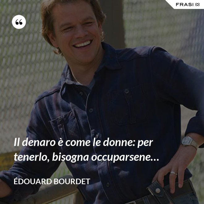 Il denaro è come le donne: per tenerlo, bisogna occuparsene… - Édouard Bourdet