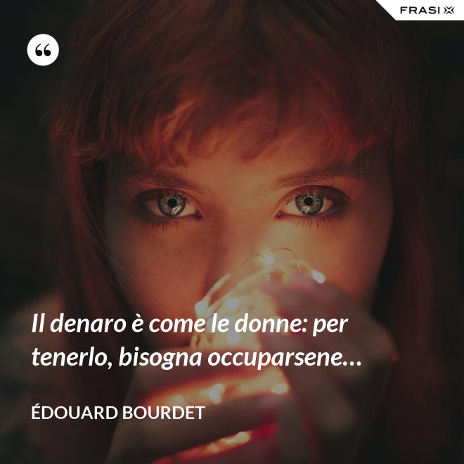 Il denaro è come le donne: per tenerlo, bisogna occuparsene… - Édouard Bourdet