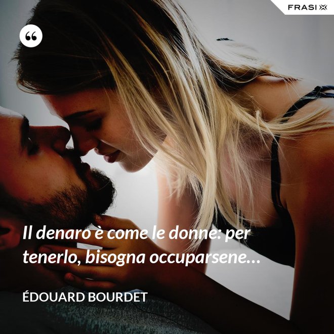 Il denaro è come le donne: per tenerlo, bisogna occuparsene… - Édouard Bourdet
