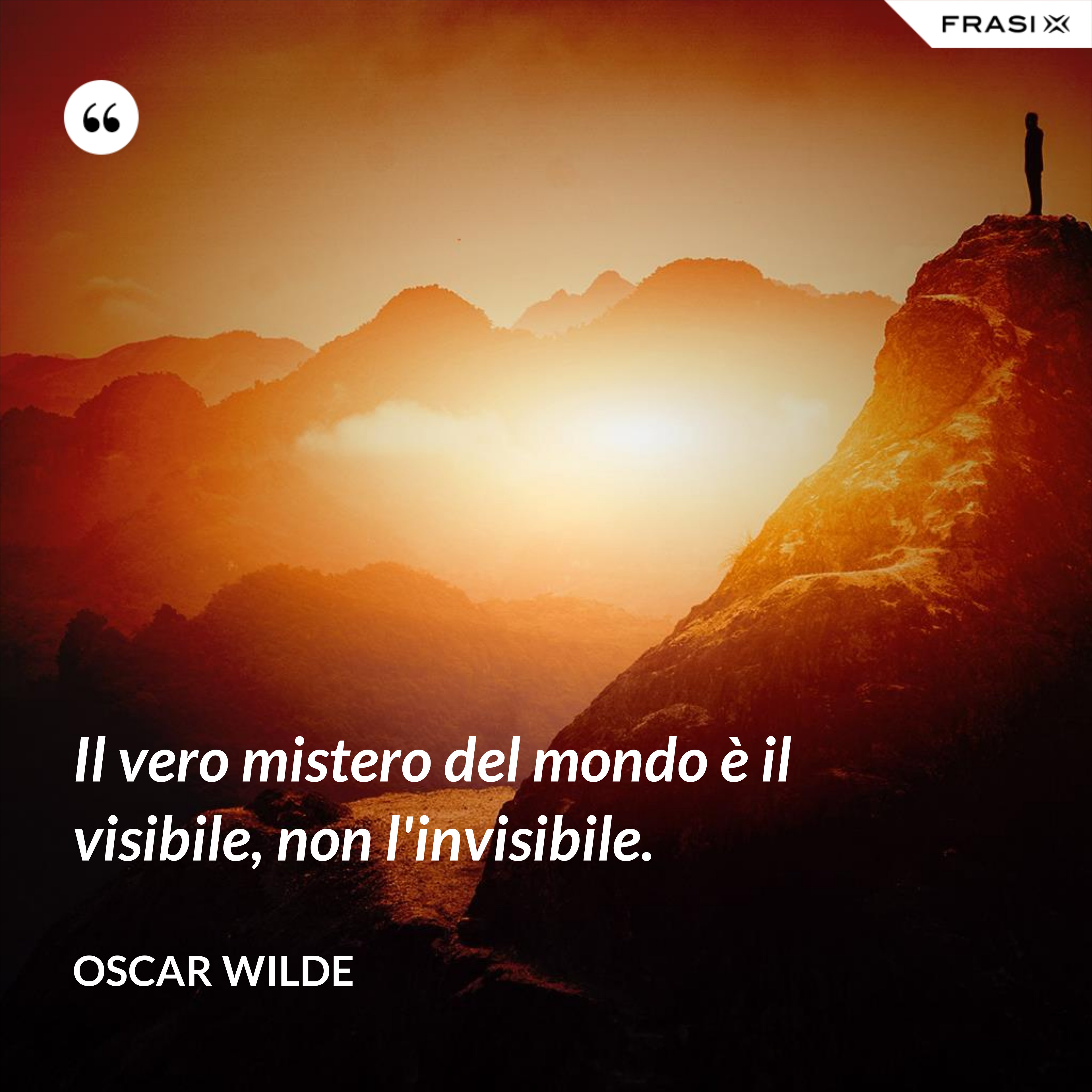 Il vero mistero del mondo è il visibile, non l'invisibile. - Oscar Wilde