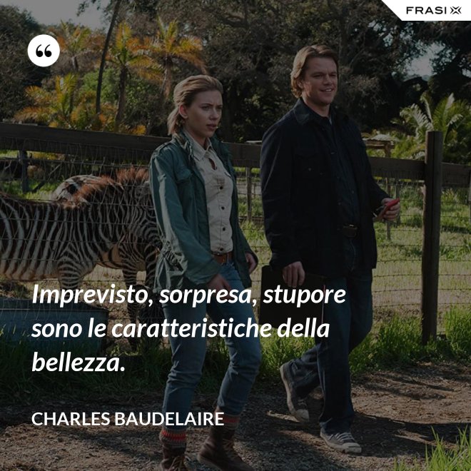 Imprevisto, sorpresa, stupore sono le caratteristiche della bellezza. - Charles Baudelaire