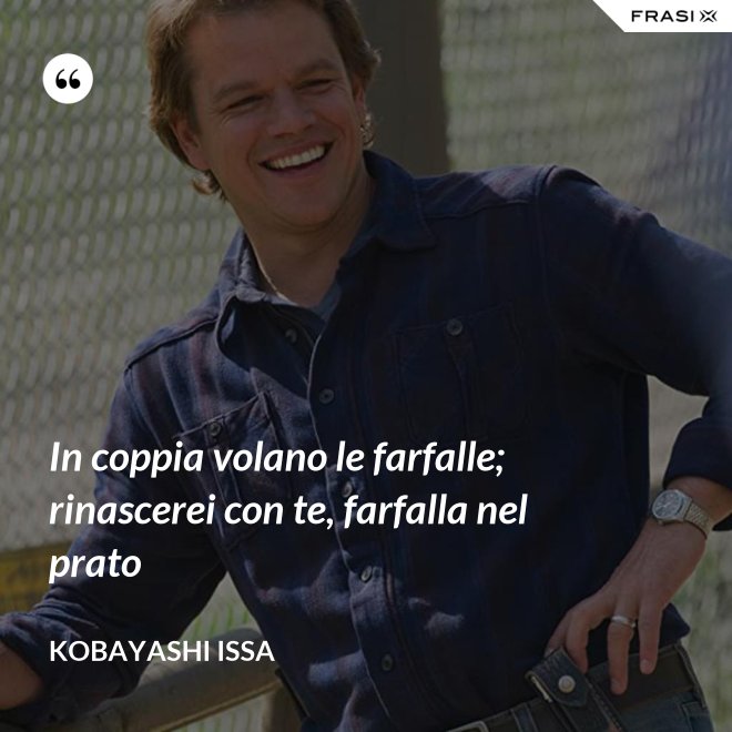 In coppia volano le farfalle; rinascerei con te, farfalla nel prato - Kobayashi Issa
