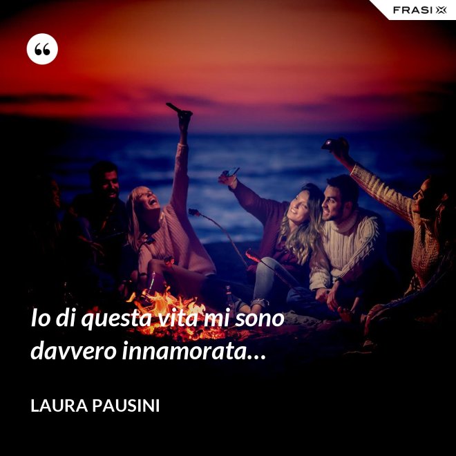 Io di questa vita mi sono davvero innamorata… - Laura Pausini
