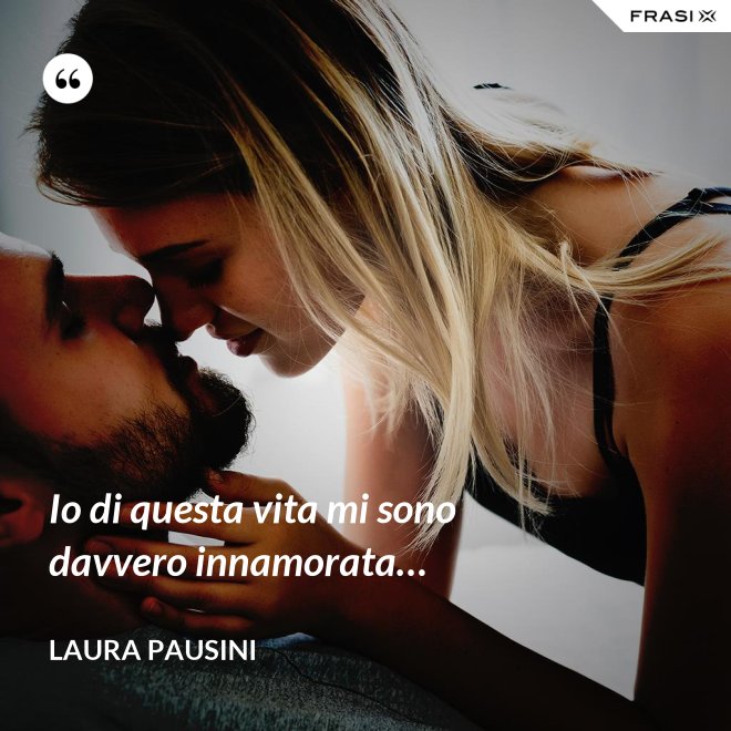 Io di questa vita mi sono davvero innamorata… - Laura Pausini