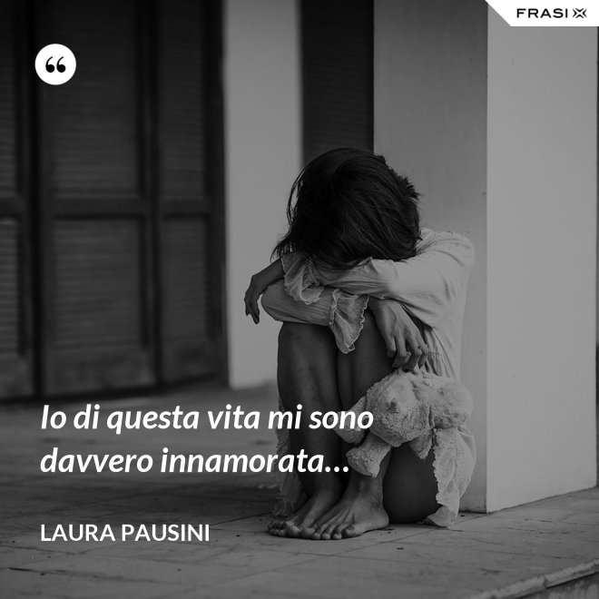Io di questa vita mi sono davvero innamorata… - Laura Pausini