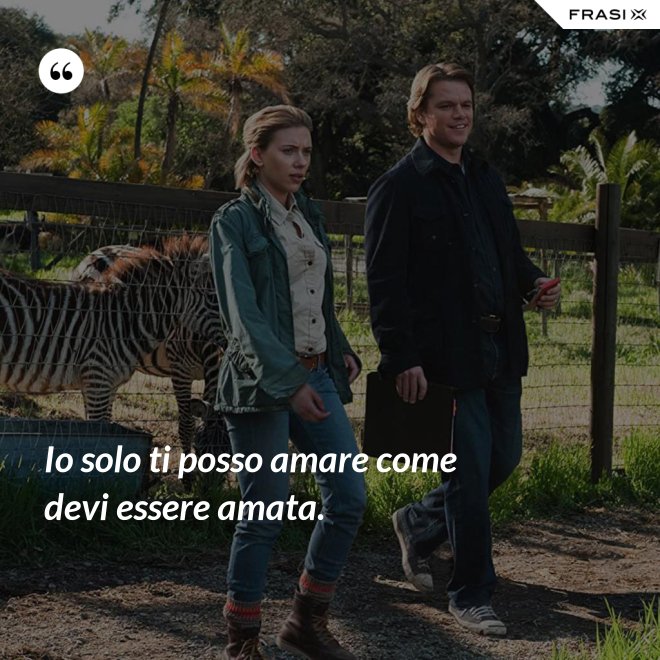 Io solo ti posso amare come devi essere amata. - Anonimo