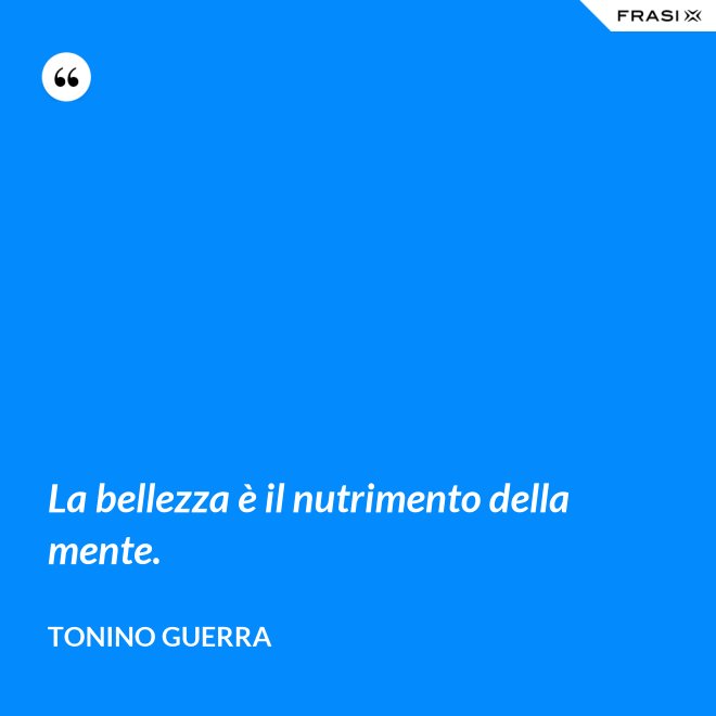 La bellezza è il nutrimento della mente. - Tonino Guerra