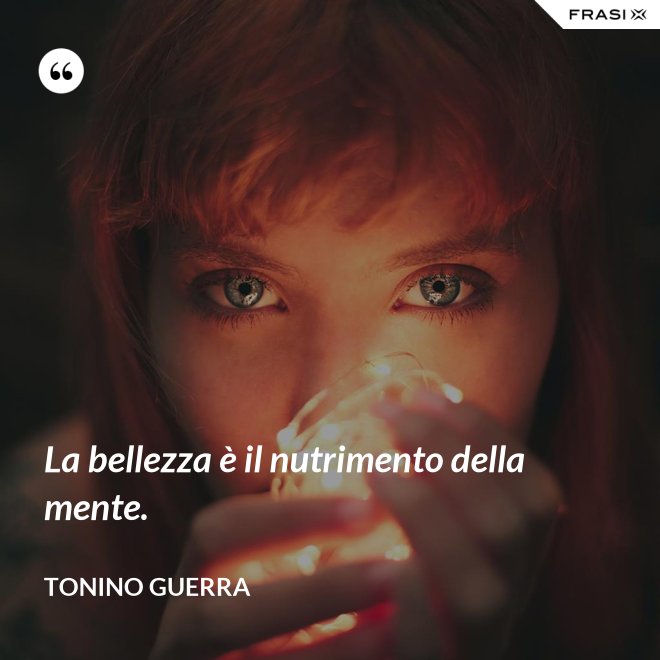 La bellezza è il nutrimento della mente. - Tonino Guerra
