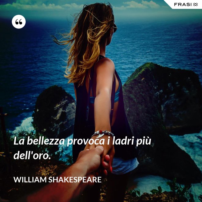 La bellezza provoca i ladri più dell'oro. - William Shakespeare