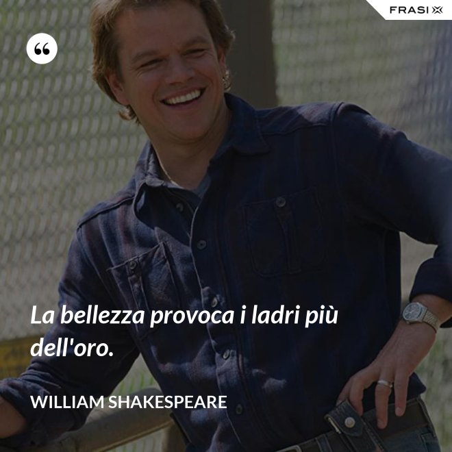 La bellezza provoca i ladri più dell'oro. - William Shakespeare