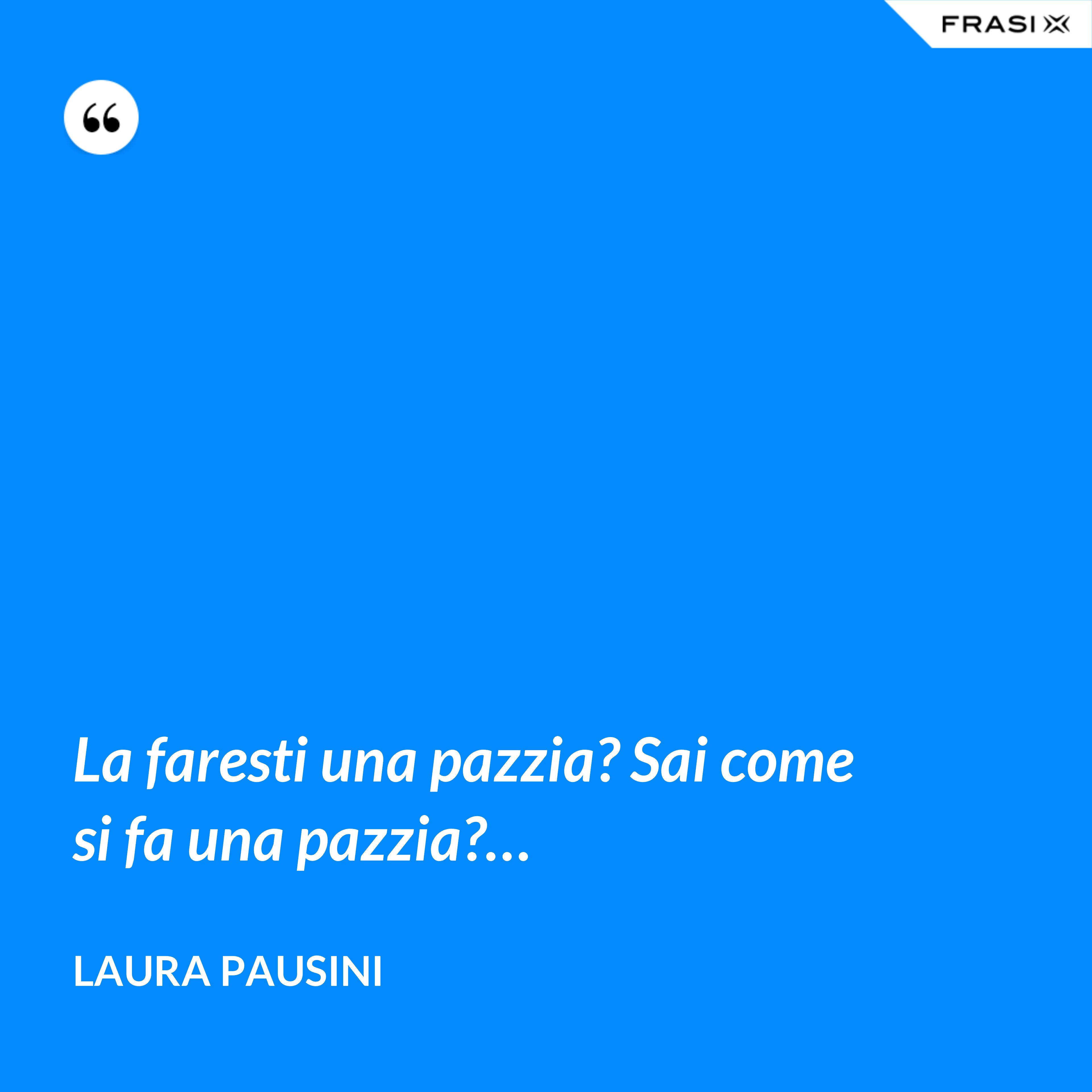 La faresti una pazzia? Sai come si fa una pazzia?… - Laura Pausini