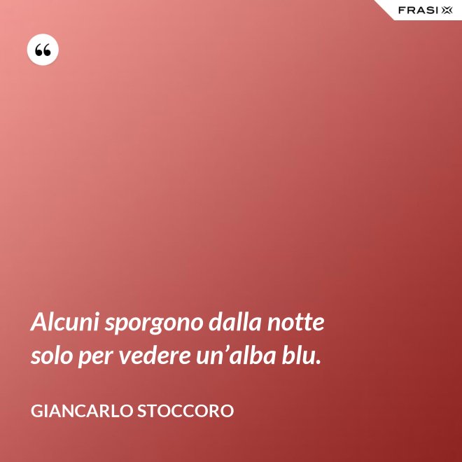 Alcuni sporgono dalla notte solo per vedere un’alba blu. - Giancarlo Stoccoro