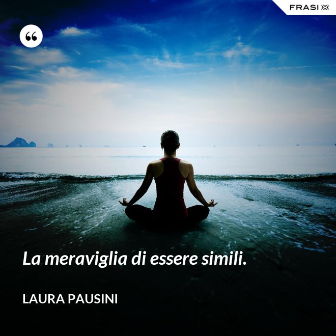 La meraviglia di essere simili. - Laura Pausini