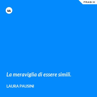 La meraviglia di essere simili. - Laura Pausini