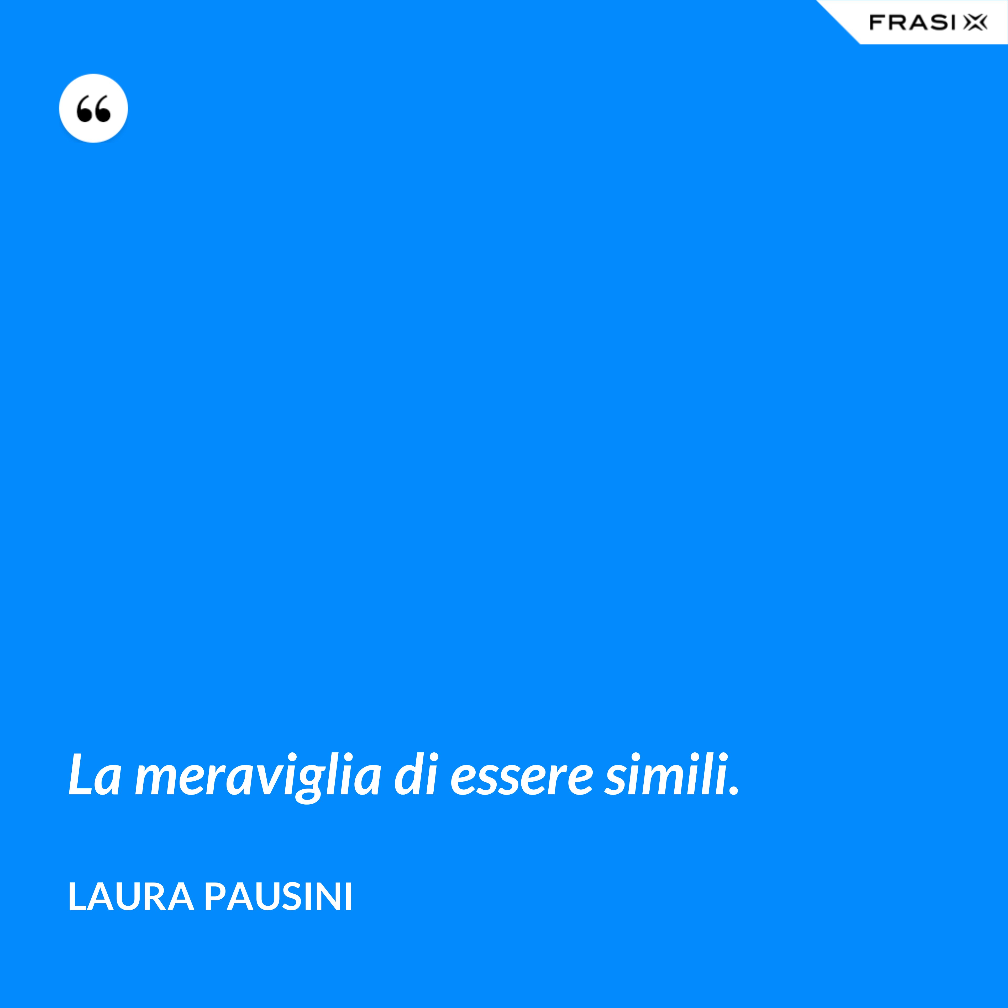 La meraviglia di essere simili. - Laura Pausini
