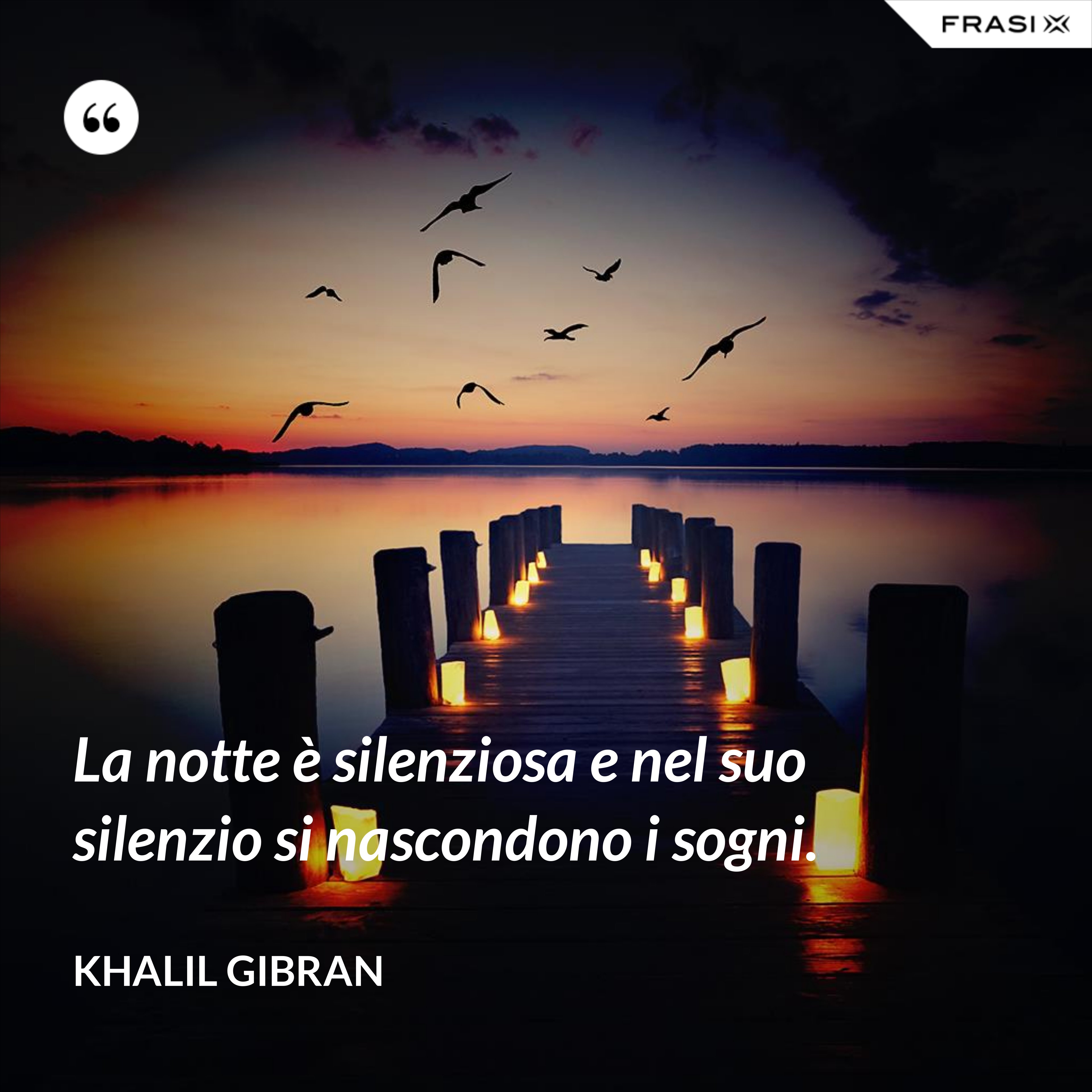 La notte è silenziosa e nel suo silenzio si nascondono i sogni. - Khalil Gibran