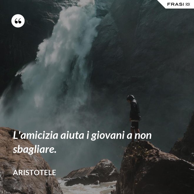 L'amicizia aiuta i giovani a non sbagliare. - Aristotele