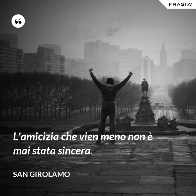 L'amicizia che vien meno non è mai stata sincera. - San Girolamo
