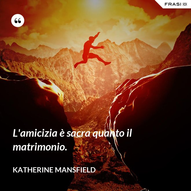 L'amicizia è sacra quanto il matrimonio. - Katherine Mansfield