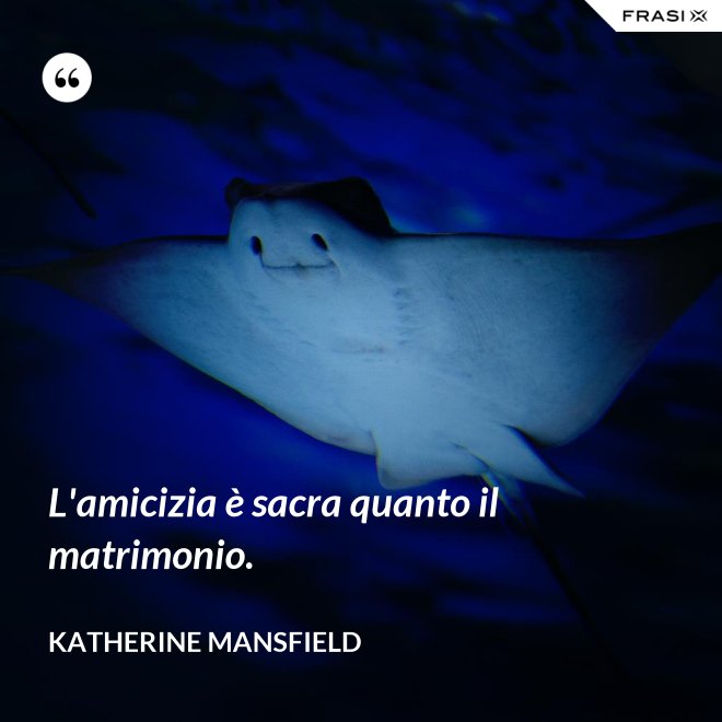 L'amicizia è sacra quanto il matrimonio. - Katherine Mansfield