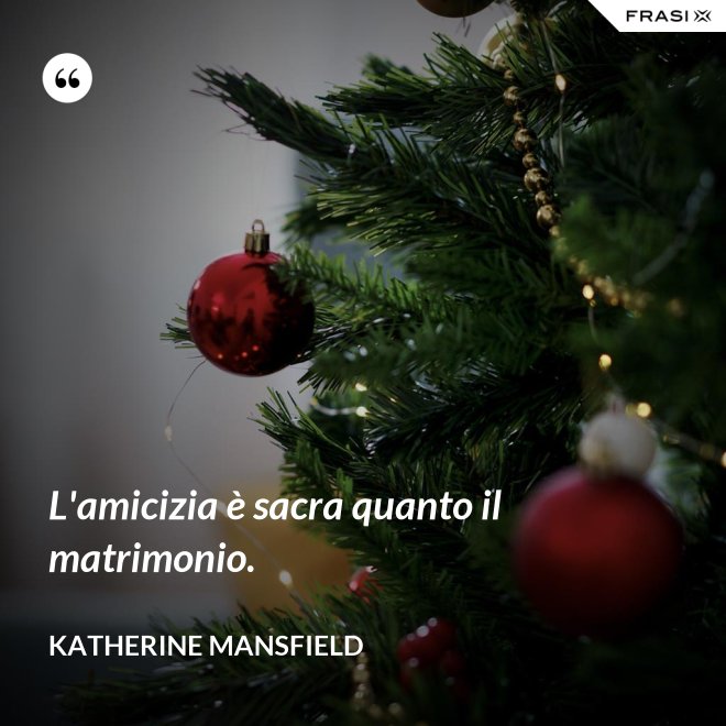 L'amicizia è sacra quanto il matrimonio. - Katherine Mansfield