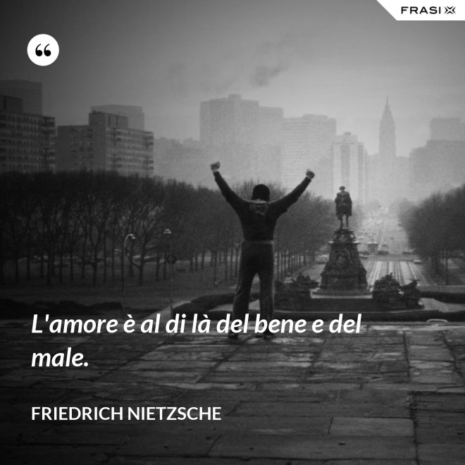 L'amore è al di là del bene e del male. - Friedrich Nietzsche