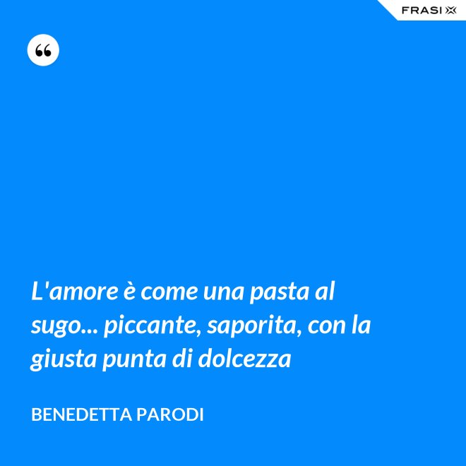 L'amore è come una pasta al sugo... piccante, saporita, con la giusta punta di dolcezza - Benedetta Parodi