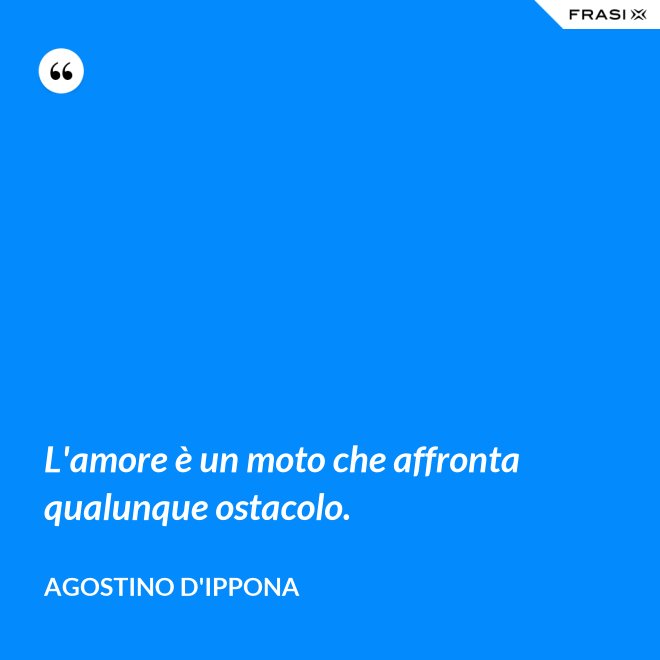 L'amore è un moto che affronta qualunque ostacolo. - Agostino d'Ippona