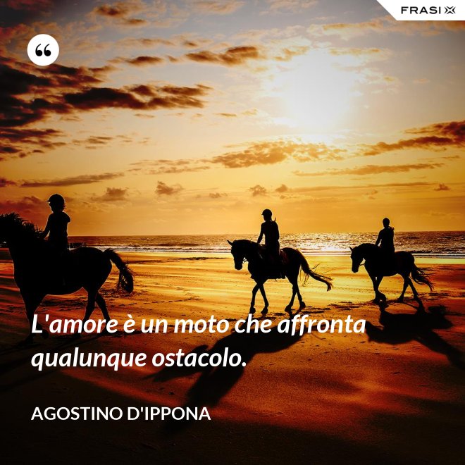 L'amore è un moto che affronta qualunque ostacolo. - Agostino d'Ippona