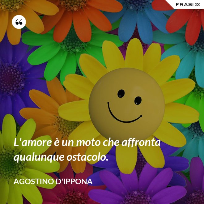 L'amore è un moto che affronta qualunque ostacolo. - Agostino d'Ippona