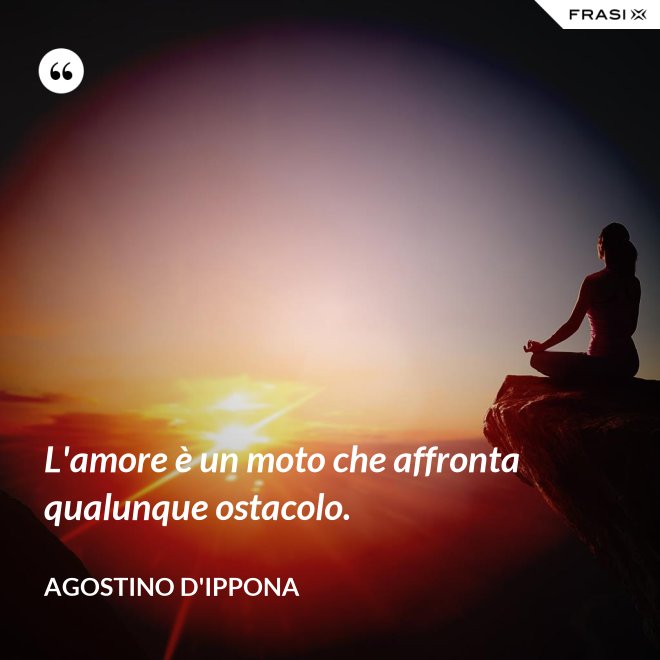 L'amore è un moto che affronta qualunque ostacolo. - Agostino d'Ippona