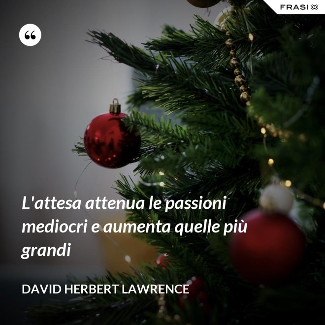 L'attesa attenua le passioni mediocri e aumenta quelle più grandi - David Herbert Lawrence