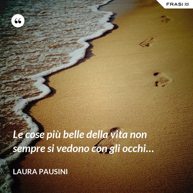 Le cose più belle della vita non sempre si vedono con gli occhi… - Laura Pausini
