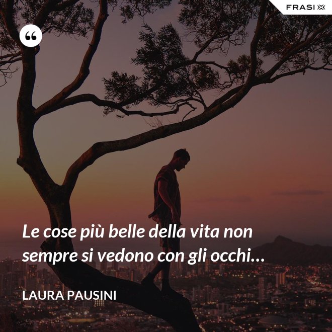 Le cose più belle della vita non sempre si vedono con gli occhi… - Laura Pausini
