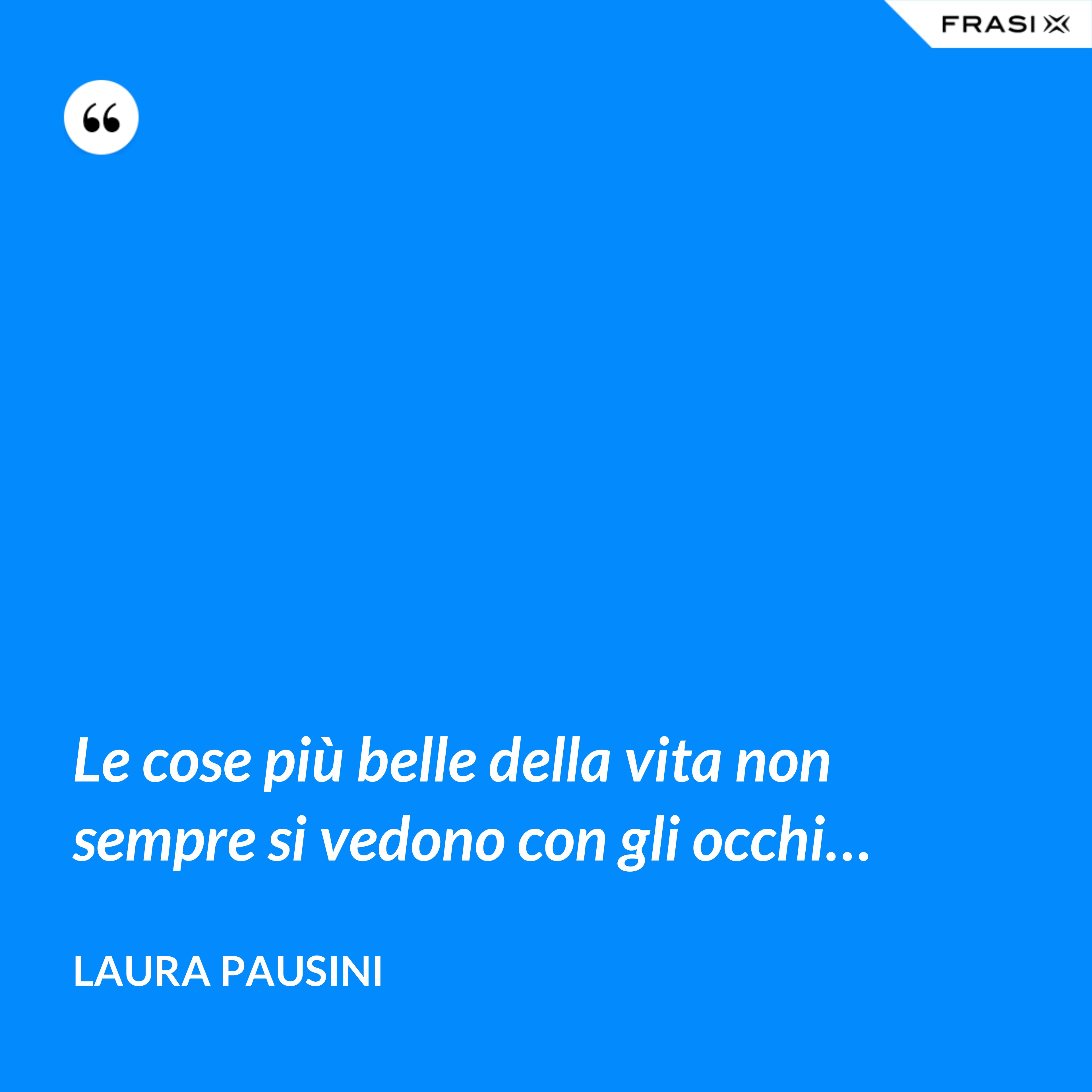 Le cose più belle della vita non sempre si vedono con gli occhi… - Laura Pausini