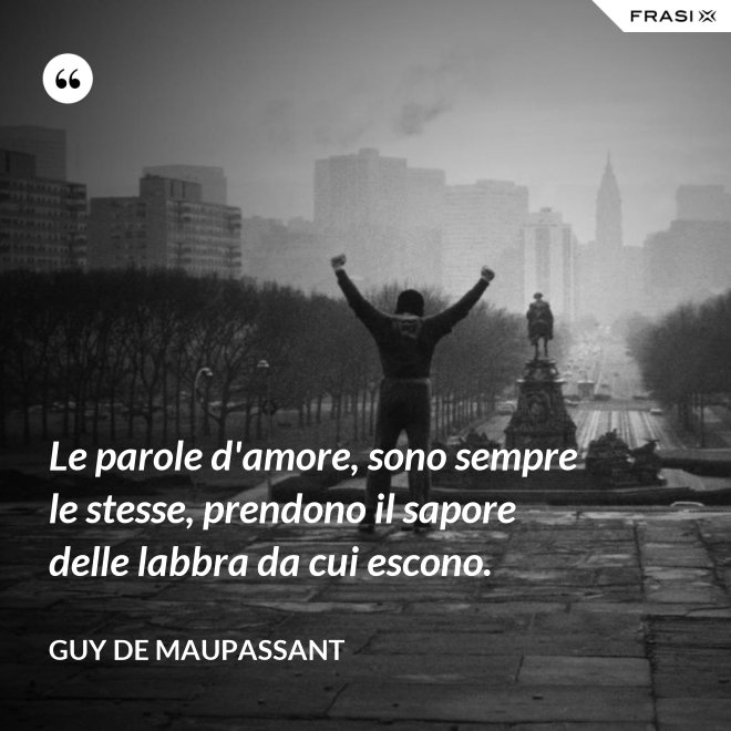 Le parole d'amore, sono sempre le stesse, prendono il sapore delle labbra da cui escono. - Guy de Maupassant
