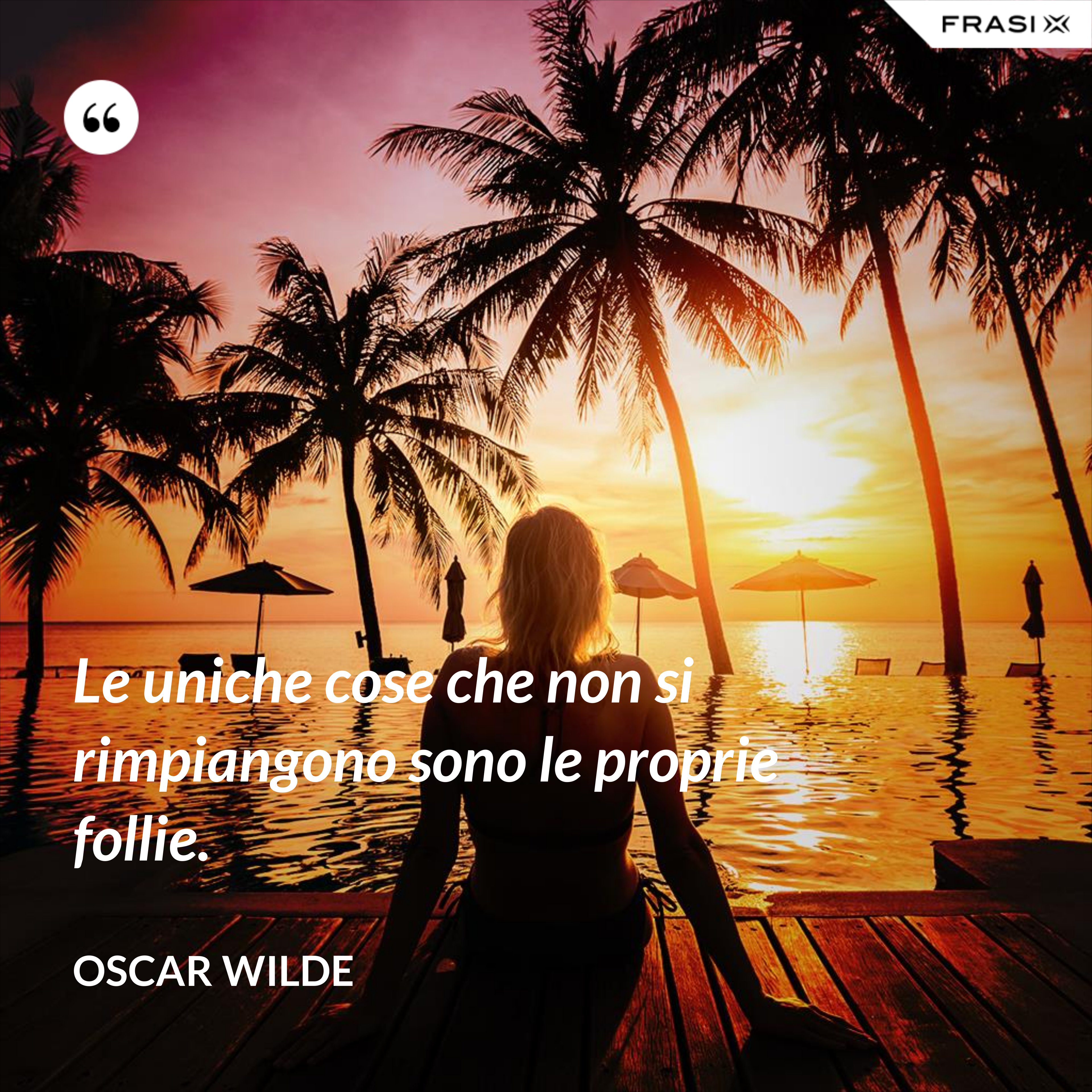 Le uniche cose che non si rimpiangono sono le proprie follie. - Oscar Wilde