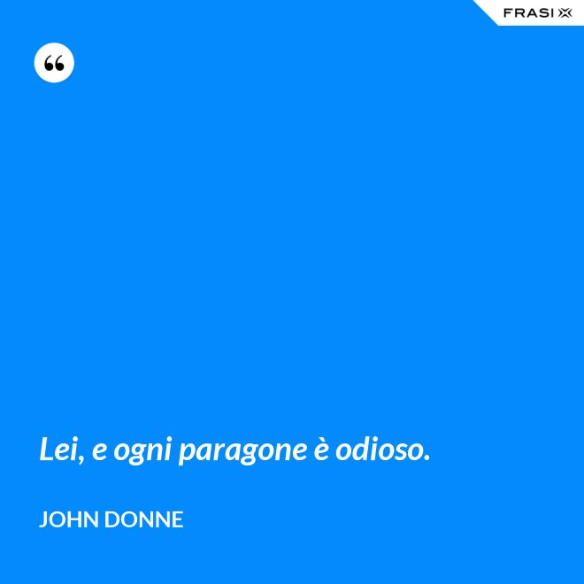 Lei, e ogni paragone è odioso. - John Donne