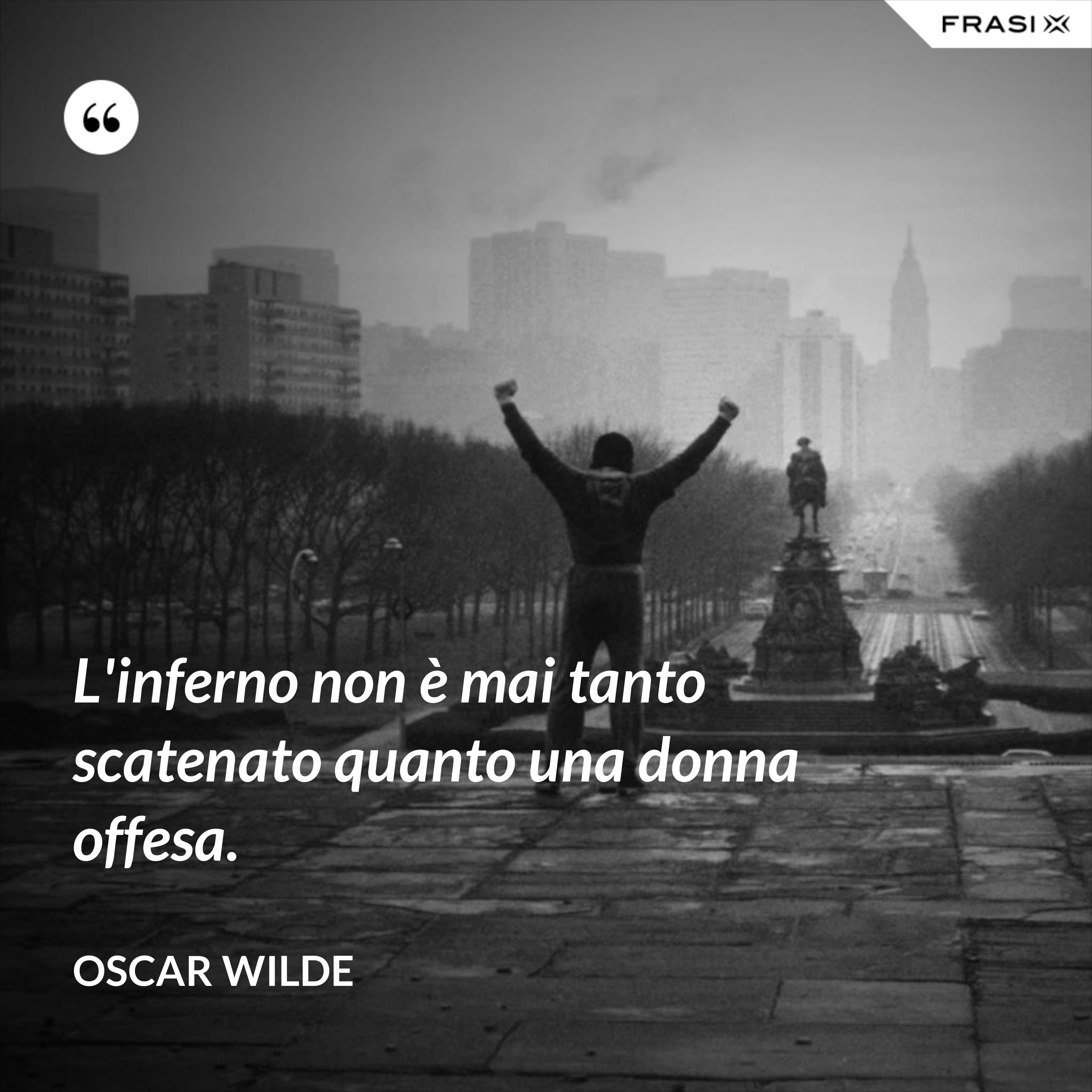L'inferno non è mai tanto scatenato quanto una donna offesa. - Oscar Wilde