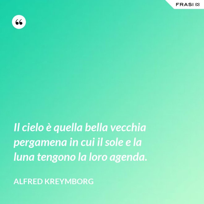 Il cielo è quella bella vecchia pergamena in cui il sole e la luna tengono la loro agenda. - Alfred Kreymborg