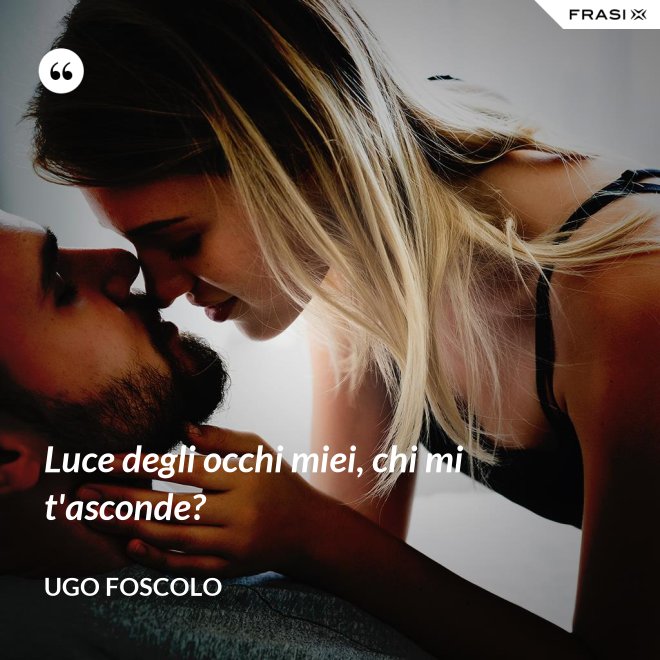 Luce degli occhi miei, chi mi t'asconde? - Ugo Foscolo