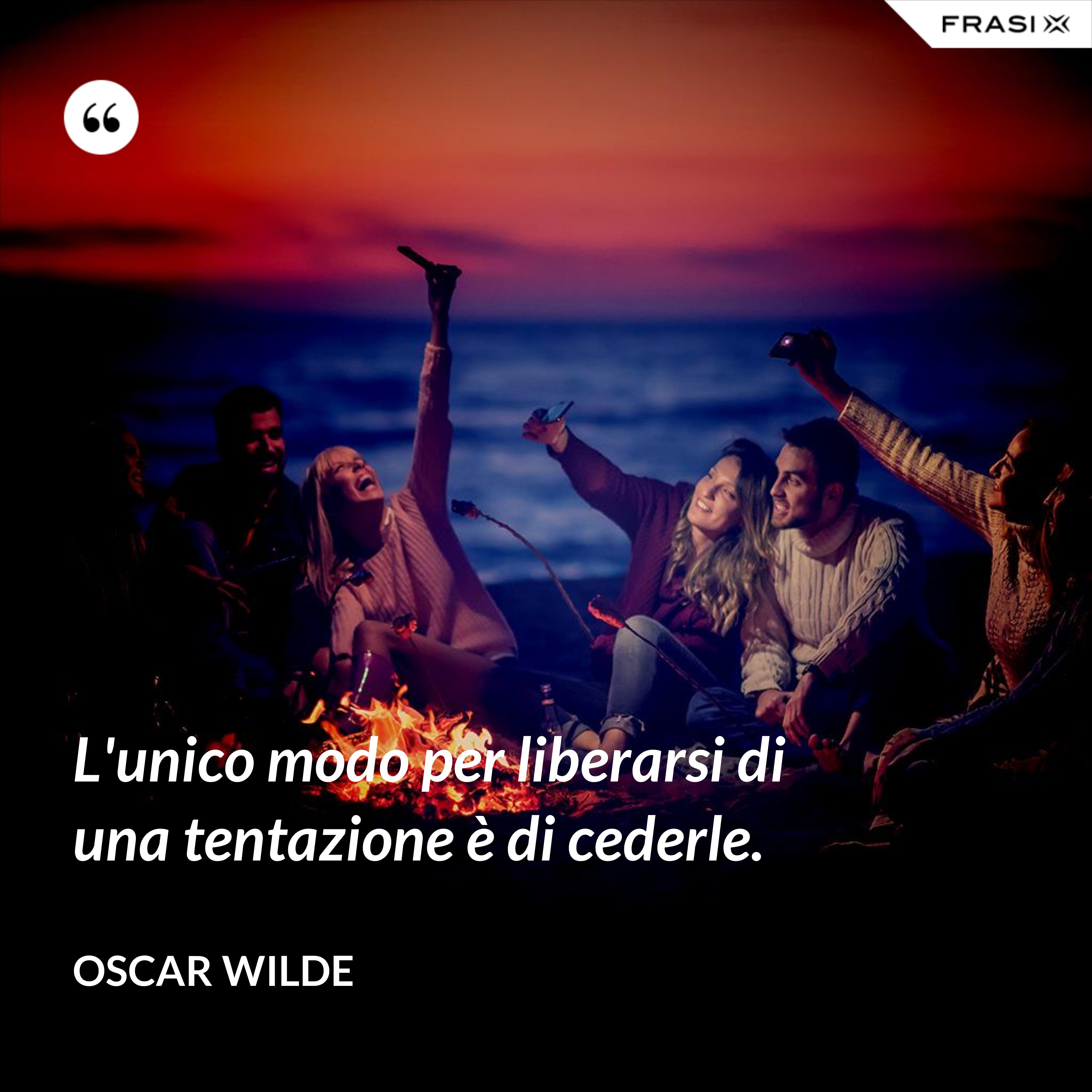 L'unico modo per liberarsi di una tentazione è di cederle. - Oscar Wilde