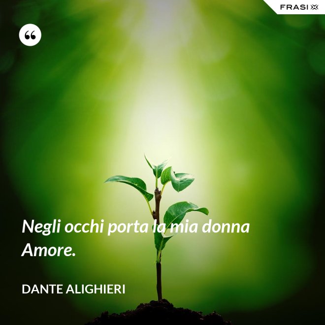 Negli occhi porta la mia donna Amore. - Dante Alighieri