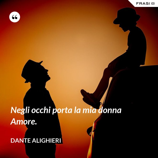 Negli occhi porta la mia donna Amore. - Dante Alighieri