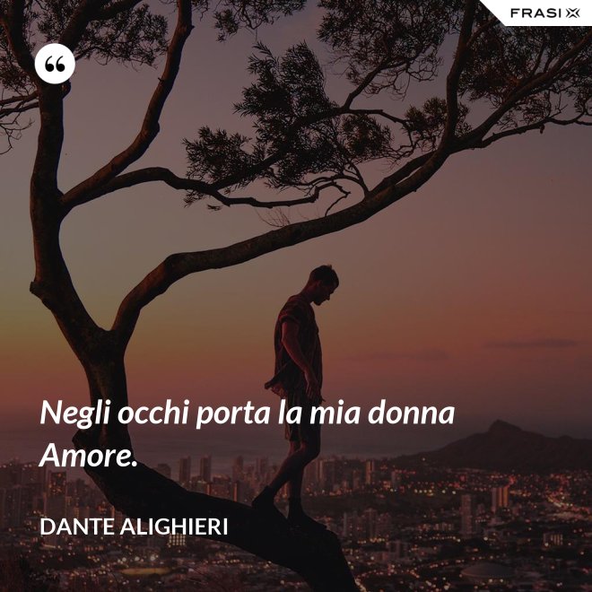 Negli occhi porta la mia donna Amore. - Dante Alighieri
