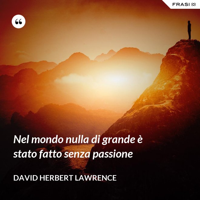 Nel mondo nulla di grande è stato fatto senza passione - David Herbert Lawrence