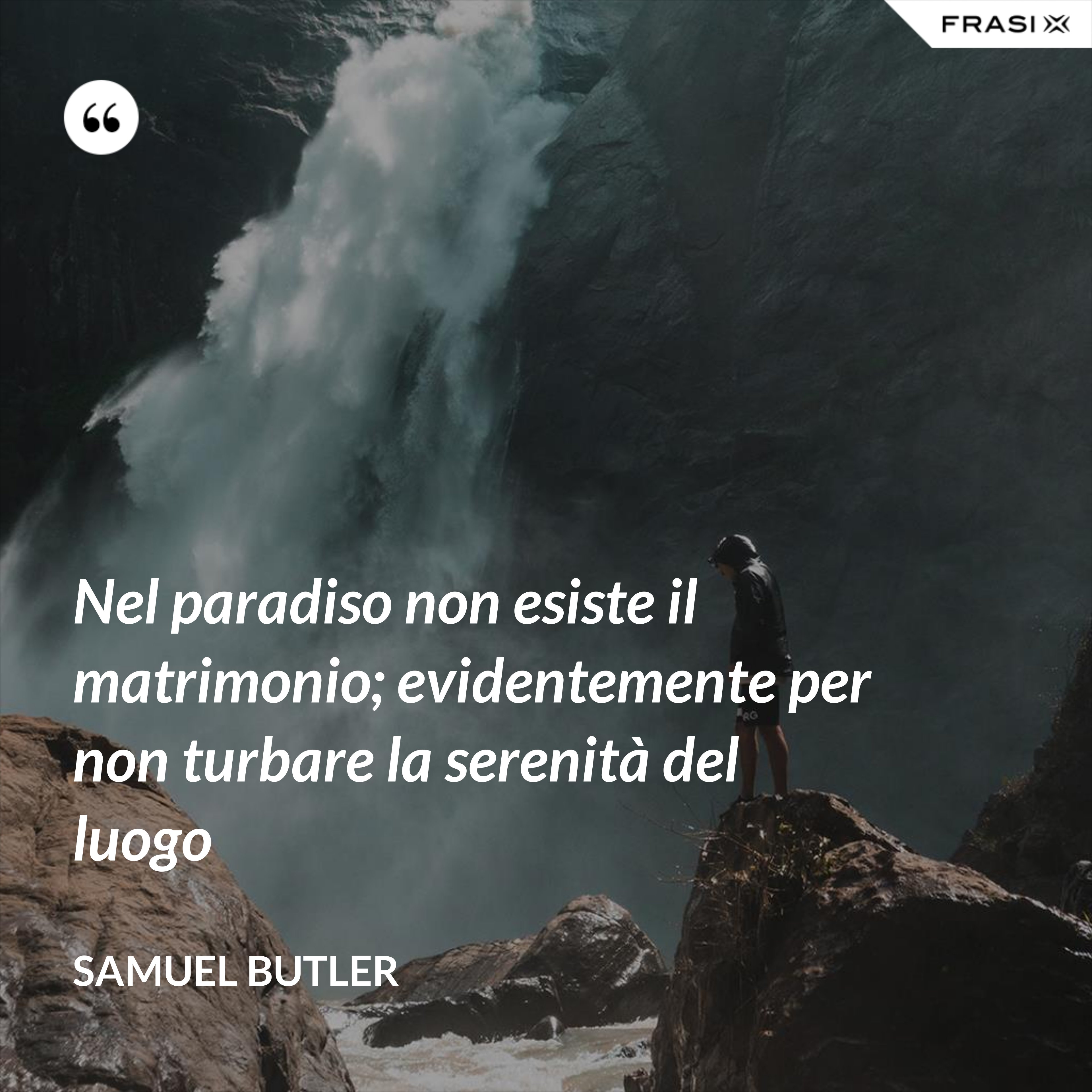 Nel paradiso non esiste il matrimonio; evidentemente per non turbare la serenità del luogo - Samuel Butler