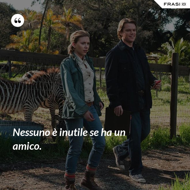 Nessuno è inutile se ha un amico. - Anonimo