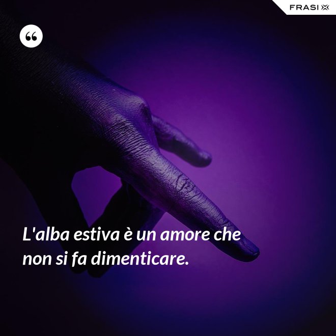 L'alba estiva è un amore che non si fa dimenticare. - Anonimo