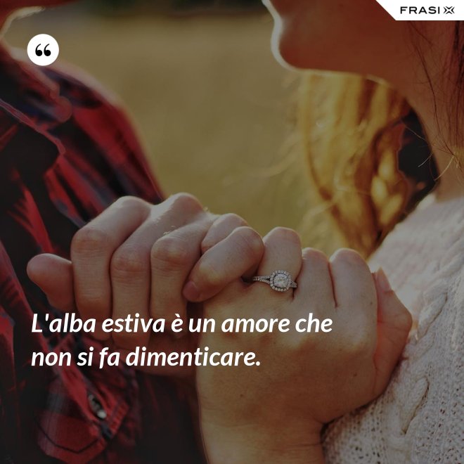 L'alba estiva è un amore che non si fa dimenticare. - Anonimo